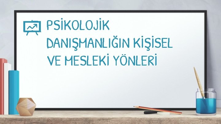 PSİKOLOJİK DANIŞMANLIĞIN KİŞİSEL VE MESLEKİ YÖNLERİ 