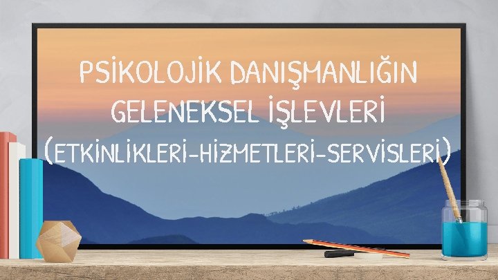 PSİKOLOJİK DANIŞMANLIĞIN GELENEKSEL İŞLEVLERİ (ETKİNLİKLERİ-HİZMETLERİ-SERVİSLERİ) 