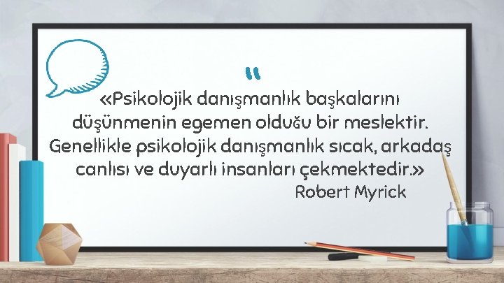 “ «Psikolojik danışmanlık başkalarını düşünmenin egemen olduğu bir meslektir. Genellikle psikolojik danışmanlık sıcak, arkadaş