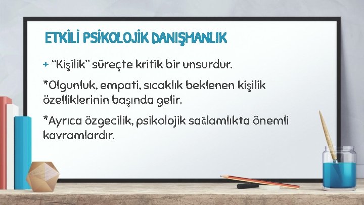 ETKİLİ PSİKOLOJİK DANIŞMANLIK + “Kişilik” süreçte kritik bir unsurdur. *Olgunluk, empati, sıcaklık beklenen kişilik