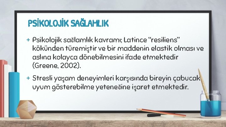 PSİKOLOJİK SAĞLAMLIK + Psikolojik sağlamlık kavramı; Latince “resiliens” kökünden türemiştir ve bir maddenin elastik