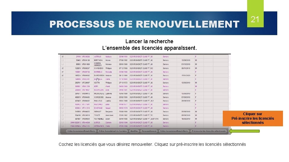 PROCESSUS DE RENOUVELLEMENT 21 Lancer la recherche L’ensemble des licenciés apparaîssent. Cliquer sur Pré-inscrire