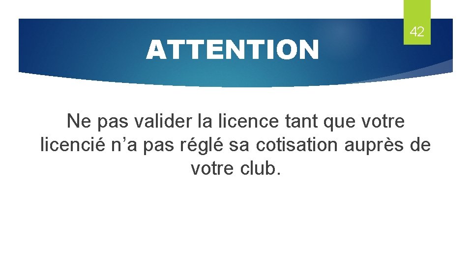 ATTENTION 42 Ne pas valider la licence tant que votre licencié n’a pas réglé