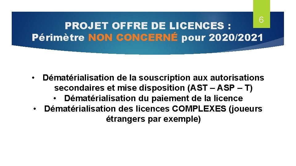 6 PROJET OFFRE DE LICENCES : Périmètre NON CONCERNÉ pour 2020/2021 • Dématérialisation de