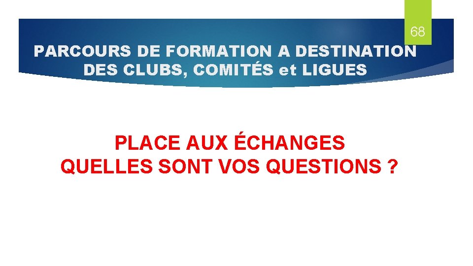 68 PARCOURS DE FORMATION A DESTINATION DES CLUBS, COMITÉS et LIGUES PLACE AUX ÉCHANGES