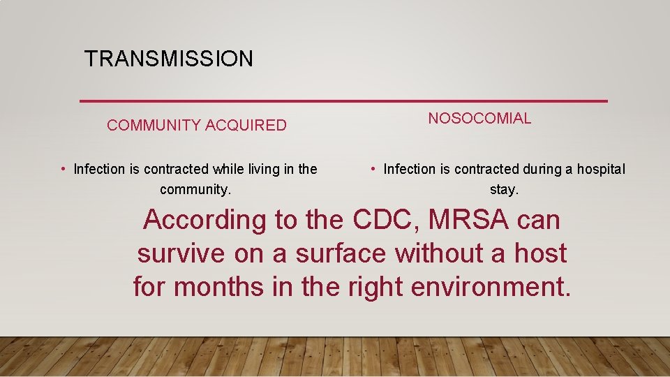 TRANSMISSION COMMUNITY ACQUIRED • Infection is contracted while living in the community. NOSOCOMIAL •