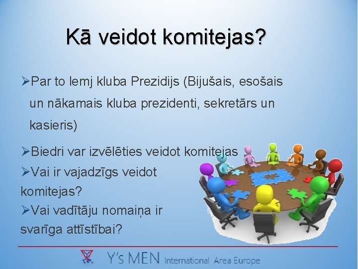 Kā veidot komitejas? ØPar to lemj kluba Prezidijs (Bijušais, esošais un nākamais kluba prezidenti,