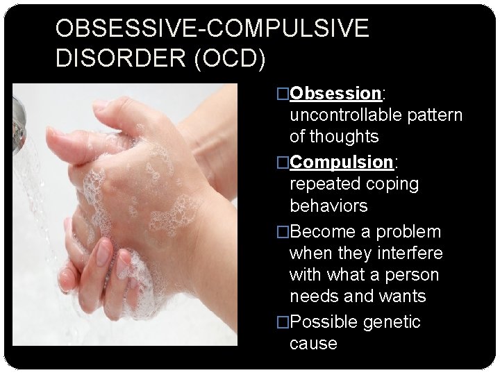 OBSESSIVE-COMPULSIVE DISORDER (OCD) �Obsession: uncontrollable pattern of thoughts �Compulsion: repeated coping behaviors �Become a