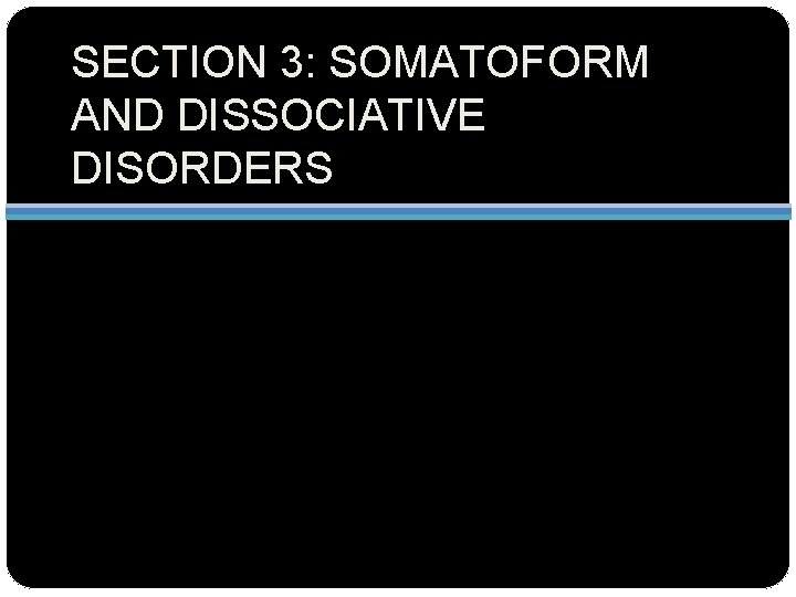 SECTION 3: SOMATOFORM AND DISSOCIATIVE DISORDERS 