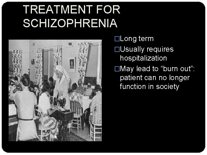 TREATMENT FOR SCHIZOPHRENIA �Long term �Usually requires hospitalization �May lead to “burn out”: patient