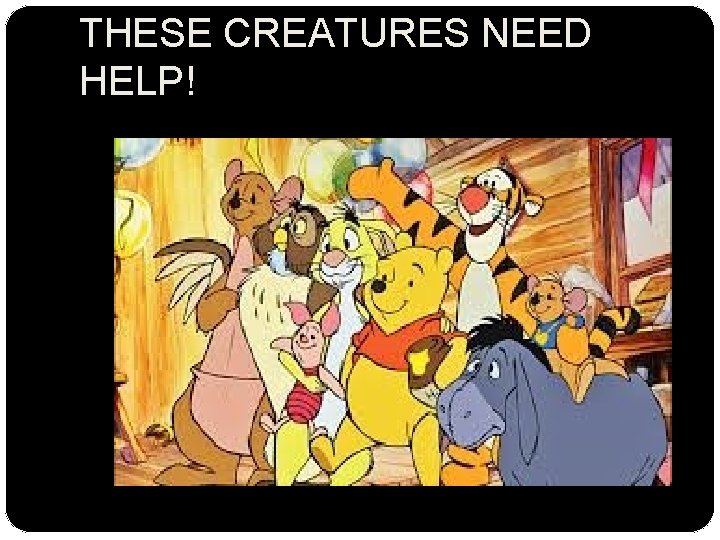 THESE CREATURES NEED HELP! 