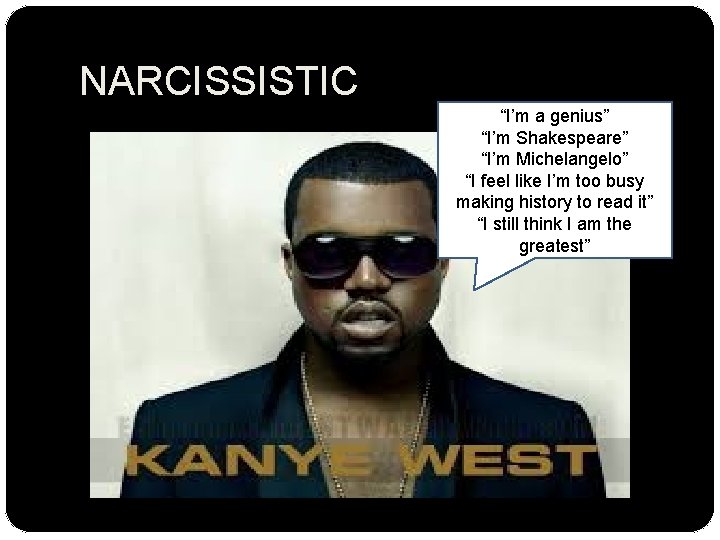 NARCISSISTIC “I’m a genius” “I’m Shakespeare” “I’m Michelangelo” “I feel like I’m too busy