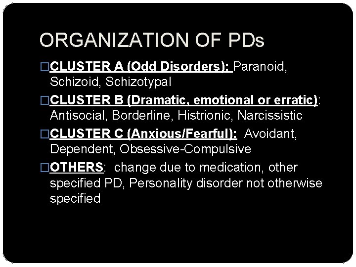 ORGANIZATION OF PDs �CLUSTER A (Odd Disorders): Paranoid, Schizoid, Schizotypal �CLUSTER B (Dramatic, emotional