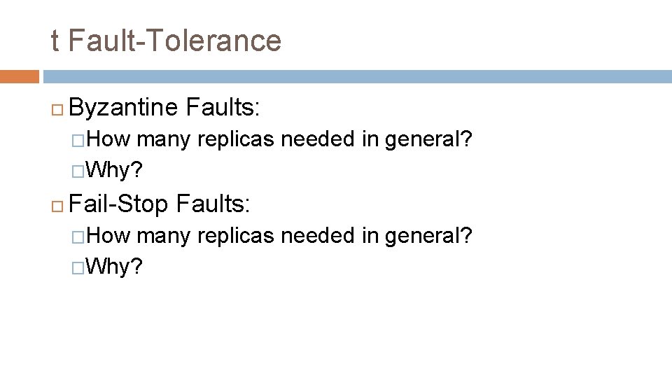 t Fault-Tolerance Byzantine Faults: �How many replicas needed in general? �Why? Fail-Stop Faults: �How