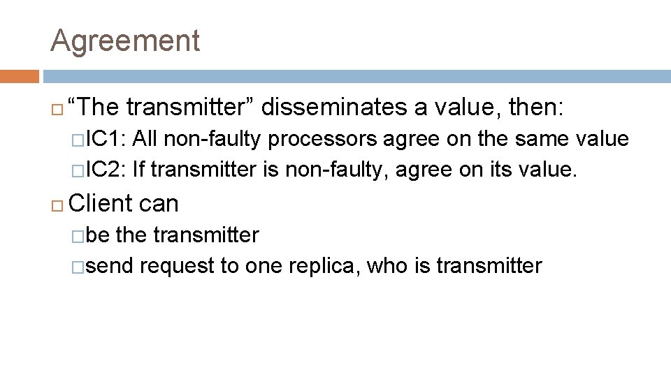 Agreement “The transmitter” disseminates a value, then: �IC 1: All non-faulty processors agree on