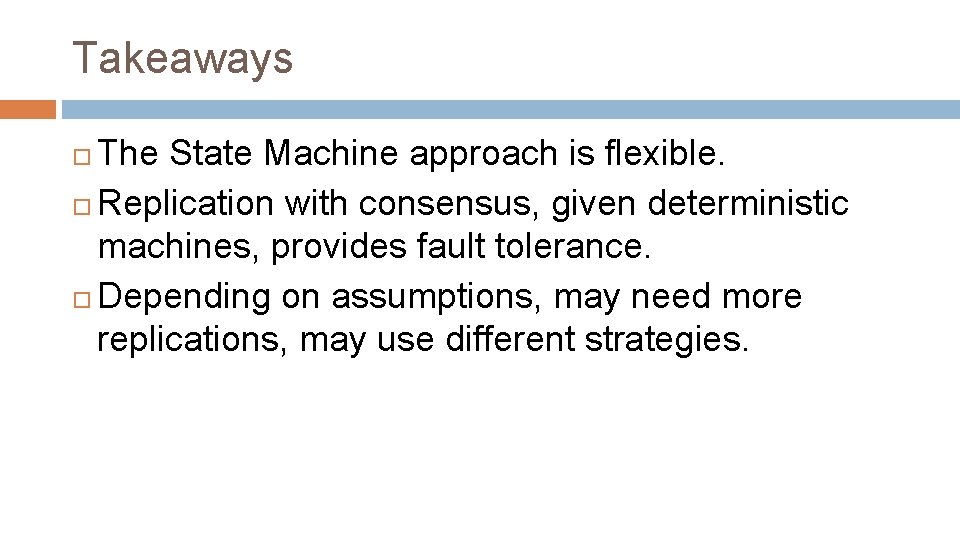 Takeaways The State Machine approach is flexible. Replication with consensus, given deterministic machines, provides