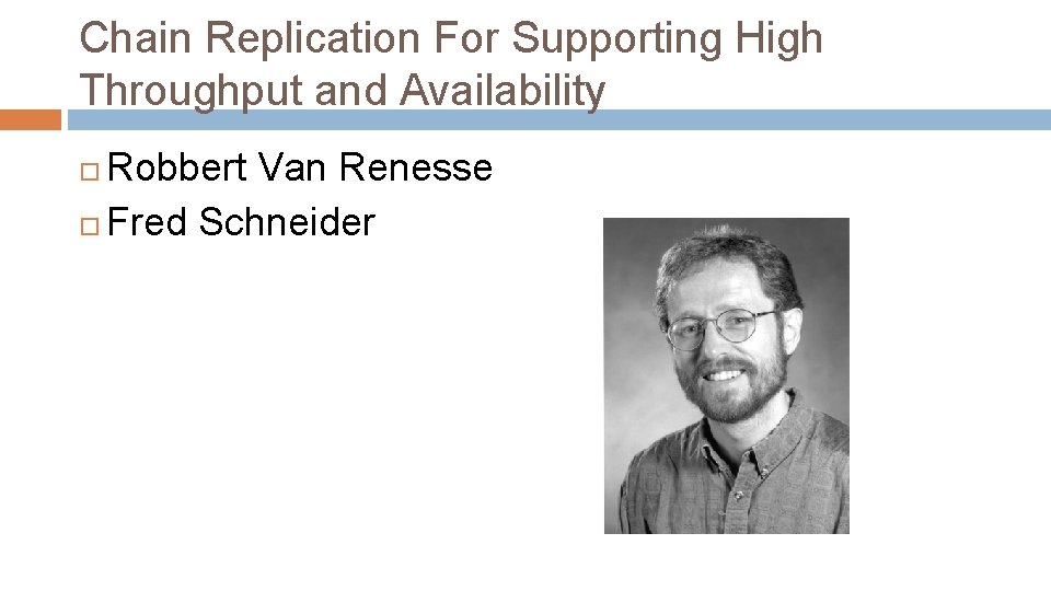 Chain Replication For Supporting High Throughput and Availability Robbert Van Renesse Fred Schneider 
