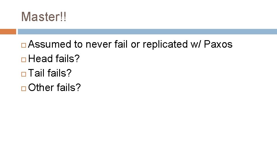 Master!! Assumed to never fail or replicated w/ Paxos Head fails? Tail fails? Other