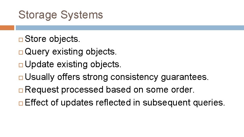 Storage Systems Store objects. Query existing objects. Update existing objects. Usually offers strong consistency