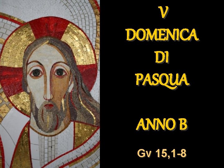 V DOMENICA DI PASQUA ANNO B Gv 15, 1 -8 V DOMENICA DI PASQUA ANNO B Gv 15, 1 -8