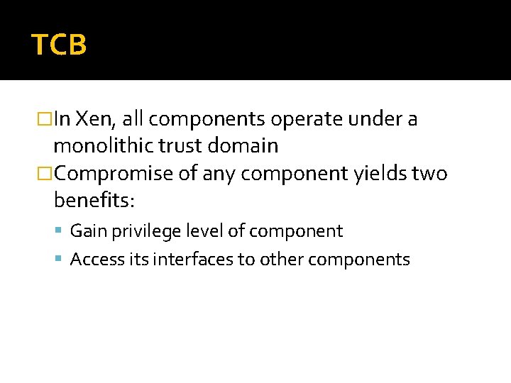TCB �In Xen, all components operate under a monolithic trust domain �Compromise of any