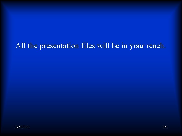 All the presentation files will be in your reach. 2/22/2021 14 