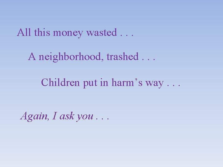 All this money wasted. . . A neighborhood, trashed. . . Children put in