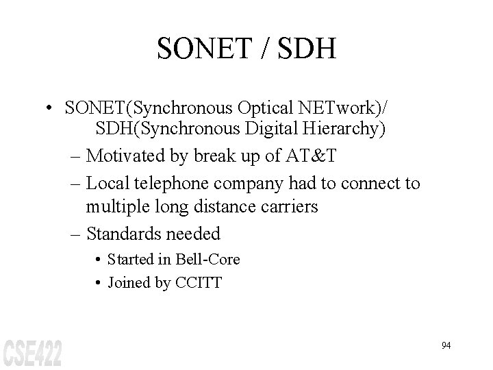 SONET / SDH • SONET(Synchronous Optical NETwork)/ SDH(Synchronous Digital Hierarchy) – Motivated by break