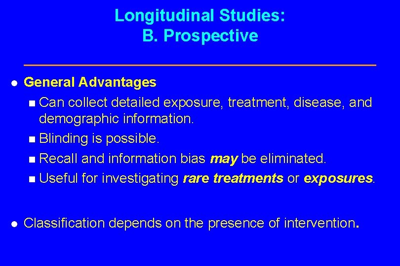 Longitudinal Studies: B. Prospective l General Advantages n Can collect detailed exposure, treatment, disease,