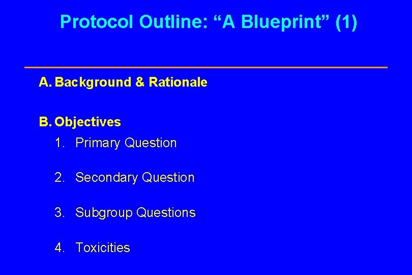 Protocol Outline: “A Blueprint” (1) A. Background & Rationale B. Objectives 1. Primary Question
