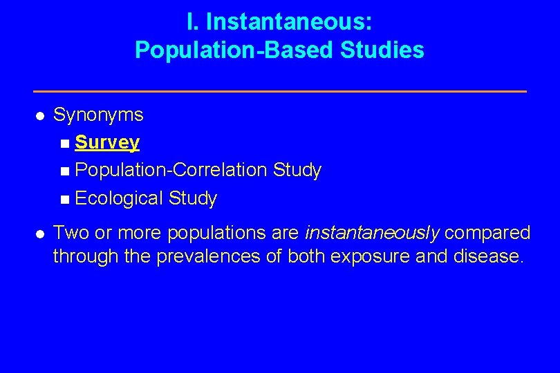 I. Instantaneous: Population-Based Studies l Synonyms n Survey n Population-Correlation Study n Ecological Study