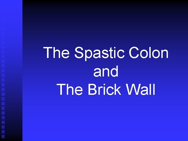 The Spastic Colon and The Brick Wall 