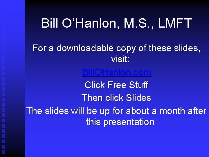 Bill O’Hanlon, M. S. , LMFT For a downloadable copy of these slides, visit: