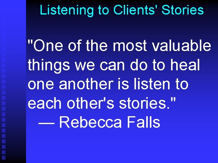 Listening to Clients' Stories "One of the most valuable things we can do to