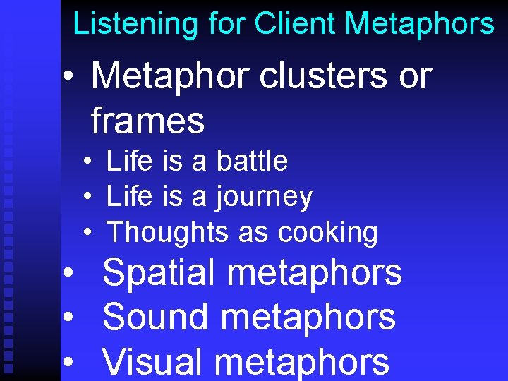 Listening for Client Metaphors • Metaphor clusters or frames • Life is a battle