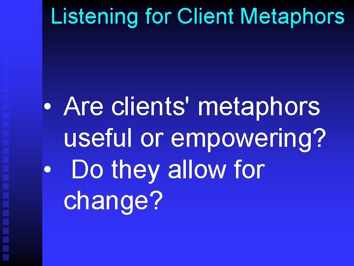 Listening for Client Metaphors • Are clients' metaphors useful or empowering? • Do they