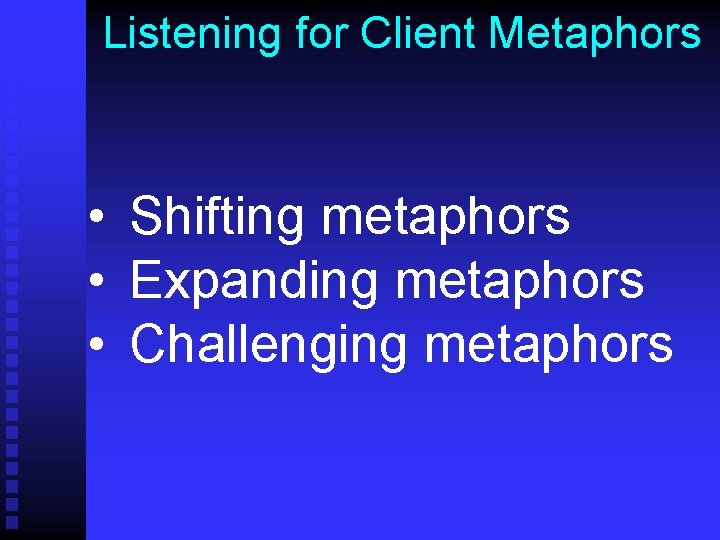 Listening for Client Metaphors • Shifting metaphors • Expanding metaphors • Challenging metaphors 