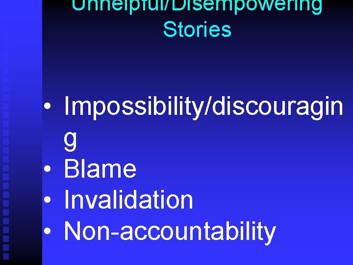 Unhelpful/Disempowering Stories • Impossibility/discouragin g • Blame • Invalidation • Non-accountability 