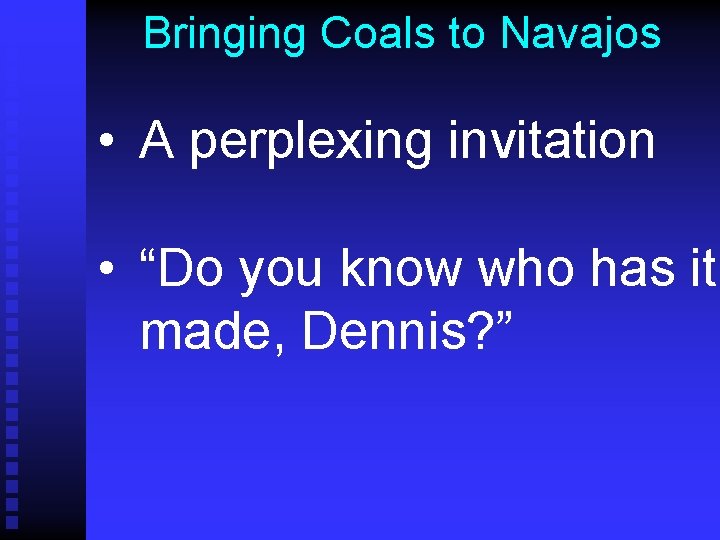 Bringing Coals to Navajos • A perplexing invitation • “Do you know who has