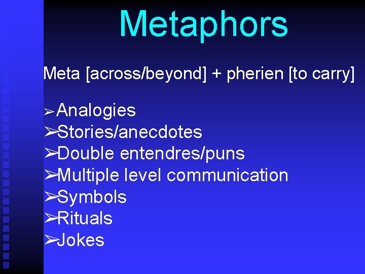 Metaphors Meta [across/beyond] + pherien [to carry] ➢ Analogies ➢Stories/anecdotes ➢Double entendres/puns ➢Multiple level