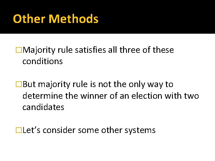 Other Methods �Majority rule satisfies all three of these conditions �But majority rule is