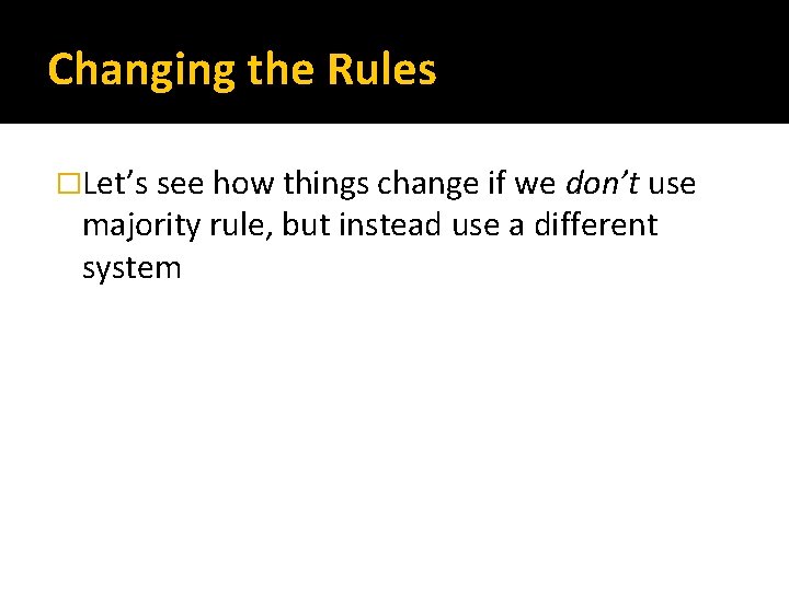 Changing the Rules �Let’s see how things change if we don’t use majority rule,
