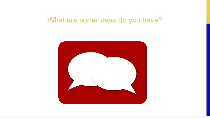 What are some ideas do you have? 