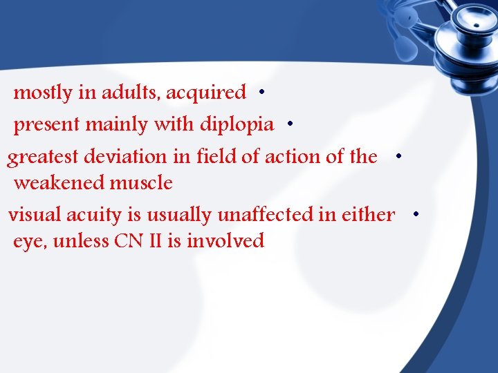 mostly in adults, acquired • present mainly with diplopia • greatest deviation in field