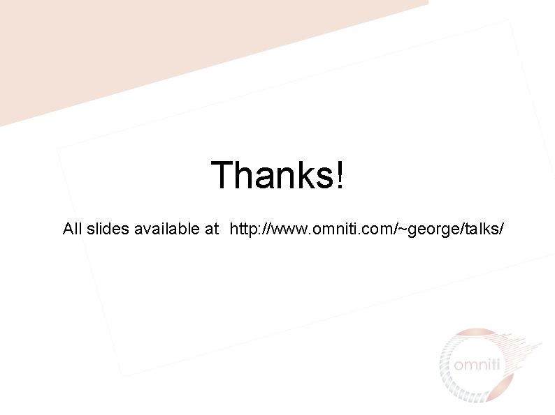Thanks! All slides available at http: //www. omniti. com/~george/talks/ 