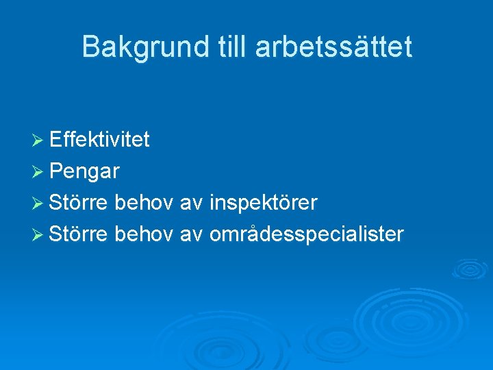 Bakgrund till arbetssättet Ø Effektivitet Ø Pengar Ø Större behov av inspektörer Ø Större