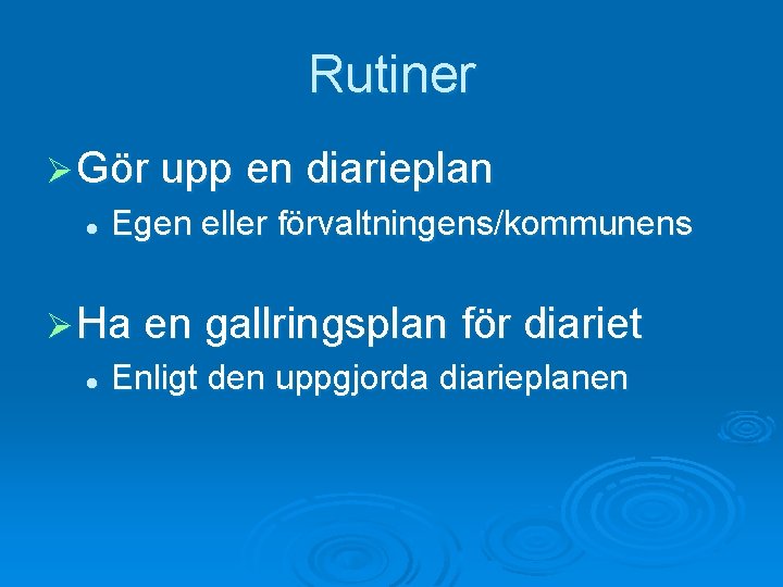 Rutiner Ø Gör upp en diarieplan l Egen eller förvaltningens/kommunens Ø Ha en gallringsplan