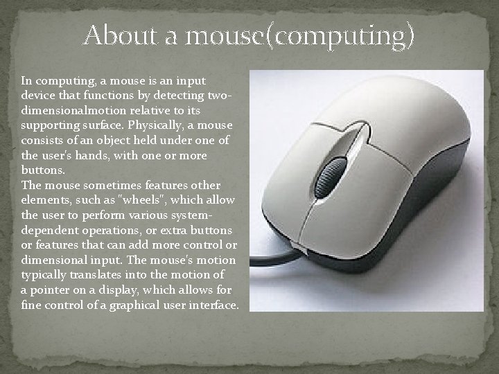 About a mouse(computing) In computing, a mouse is an input device that functions by