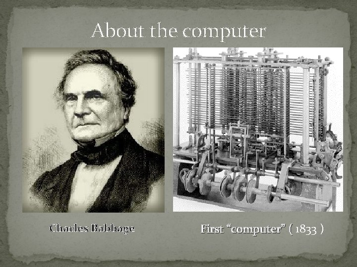 About the computer Charles Babbage First “computer” ( 1833 ) First “computer” ( 