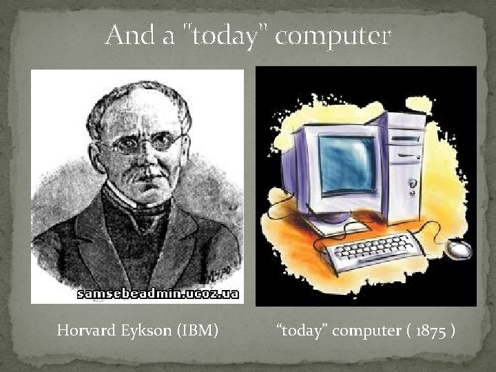 And a "today" computer Horvard Eykson (IBM) “today” computer ( 1875 ) 